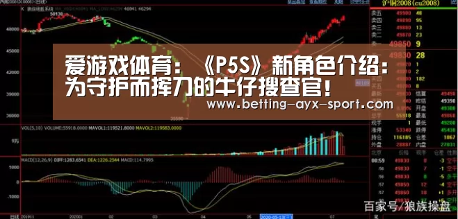 爱游戏体育:《P5S》新角色介绍:为守护而挥刀的牛仔搜查官!(图2) 爱游戏