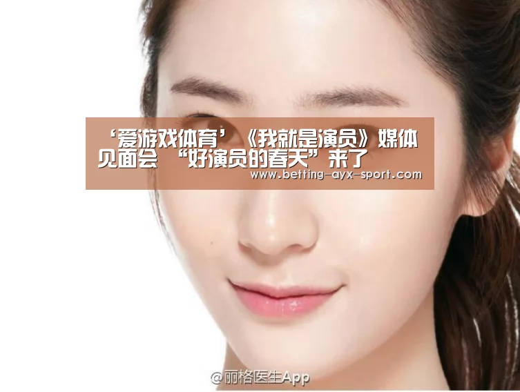 ‘爱游戏体育’《我就是演员》媒体见面会 “好演员的春天”来了(图2) 爱游戏