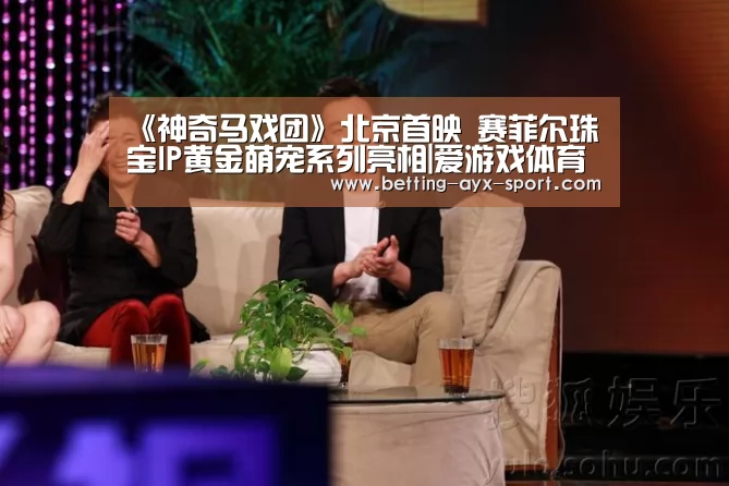 《神奇马戏团》北京首映 赛菲尔珠宝IP黄金萌宠系列亮相|爱游戏体育(图1) 爱游戏体育
